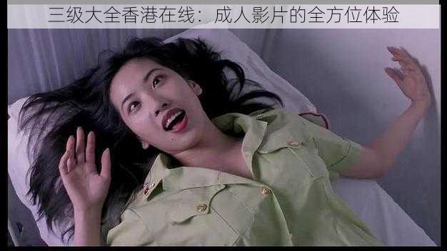 三级大全香港在线:成人影片的全方位体验
