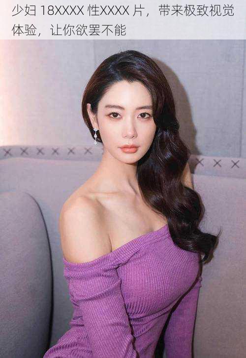 少妇 18XXXX 性XXXX 片,带来极致视觉体验,让你欲罢不能