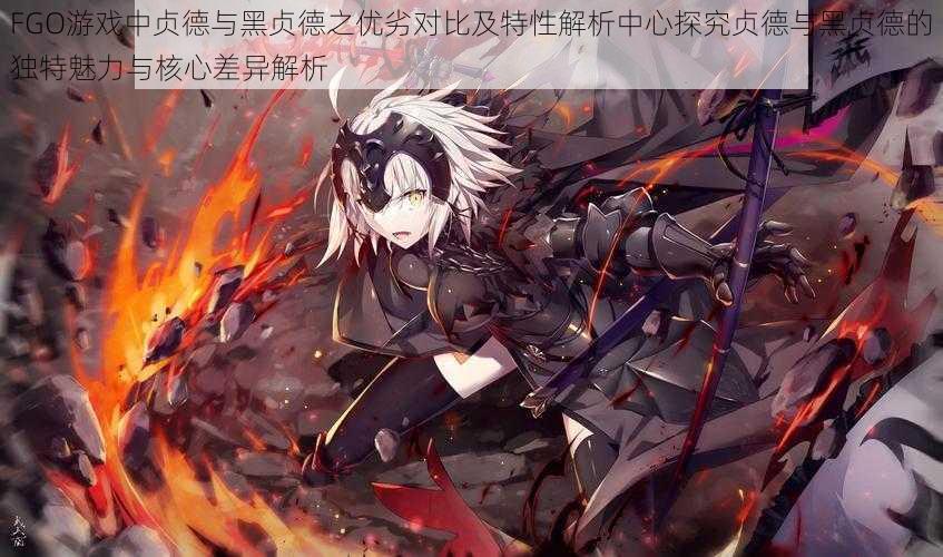 FGO游戏中贞德与黑贞德之优劣对比及特性解析中心探究贞德与黑贞德的独特魅力与核心差异解析