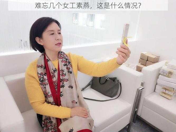 难忘几个女工素燕,这是什么情况?