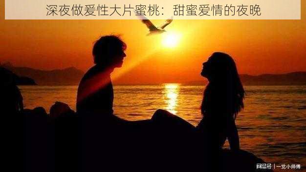 深夜做爰性大片蜜桃:甜蜜爱情的夜晚