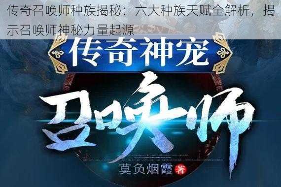 传奇召唤师种族揭秘:六大种族天赋全解析,揭示召唤师神秘力量起源