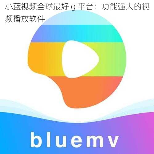 小蓝视频全球最好 g 平台:功能强大的视频播放软件