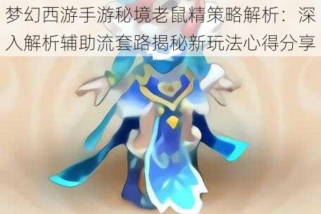 梦幻西游手游秘境老鼠精策略解析:深入解析辅助流套路揭秘新玩法心得分享