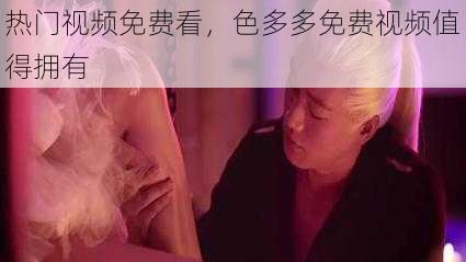 热门视频免费看,色多多免费视频值得拥有